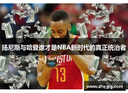 扬尼斯与哈登谁才是NBA新时代的真正统治者 扬尼斯与哈登谁才是NBA新时代的真正统治者