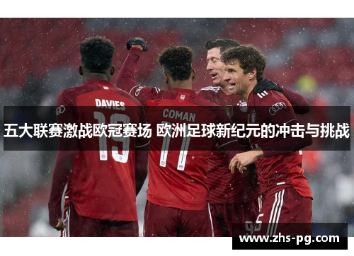 五大联赛激战欧冠赛场 欧洲足球新纪元的冲击与挑战 五大联赛激战欧冠赛场 欧洲足球新纪元的冲击与挑战