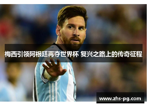 梅西引领阿根廷再夺世界杯 复兴之路上的传奇征程 梅西引领阿根廷再夺世界杯 复兴之路上的传奇征程