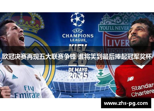 欧冠决赛再现五大联赛争锋 谁将笑到最后捧起冠军奖杯 欧冠决赛再现五大联赛争锋 谁将笑到最后捧起冠军奖杯