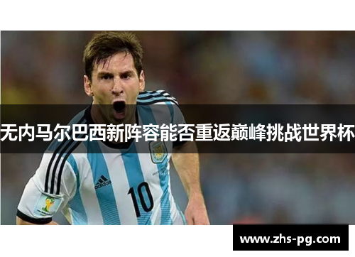 无内马尔巴西新阵容能否重返巅峰挑战世界杯 无内马尔巴西新阵容能否重返巅峰挑战世界杯