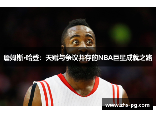 詹姆斯·哈登:天赋与争议并存的NBA巨星成就之路 詹姆斯·哈登:天赋与争议并存的NBA巨星成就之路