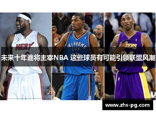 未来十年谁将主宰NBA 这些球员有可能引领联盟风潮 未来十年谁将主宰NBA 这些球员有可能引领联盟风潮