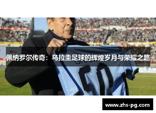 佩纳罗尔传奇:乌拉圭足球的辉煌岁月与荣耀之路 佩纳罗尔传奇:乌拉圭足球的辉煌岁月与荣耀之路