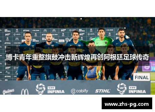 博卡青年重整旗鼓冲击新辉煌再创阿根廷足球传奇 博卡青年重整旗鼓冲击新辉煌再创阿根廷足球传奇
