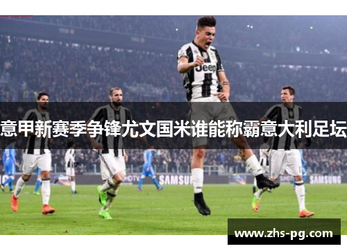意甲新赛季争锋尤文国米谁能称霸意大利足坛 意甲新赛季争锋尤文国米谁能称霸意大利足坛