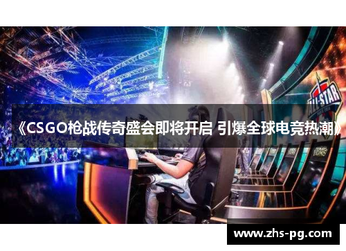 《CSGO枪战传奇盛会即将开启 引爆全球电竞热潮》 《CSGO枪战传奇盛会即将开启 引爆全球电竞热潮》