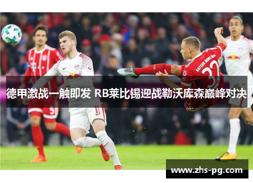 德甲激战一触即发 RB莱比锡迎战勒沃库森巅峰对决 德甲激战一触即发 RB莱比锡迎战勒沃库森巅峰对决