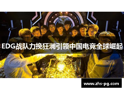 EDG战队力挽狂澜引领中国电竞全球崛起 EDG战队力挽狂澜引领中国电竞全球崛起