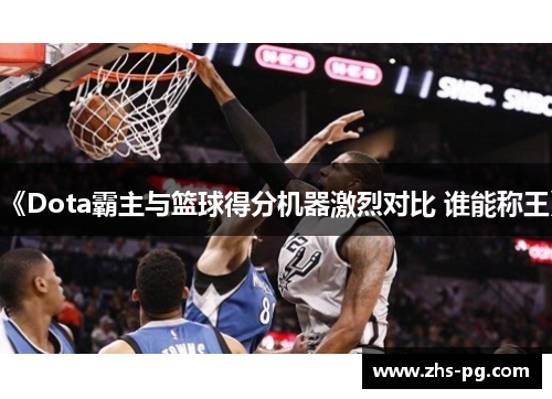 《Dota霸主与篮球得分机器激烈对比 谁能称王》 《Dota霸主与篮球得分机器激烈对比 谁能称王》