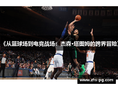 《从篮球场到电竞战场:杰森·塔图姆的跨界冒险》 《从篮球场到电竞战场:杰森·塔图姆的跨界冒险》