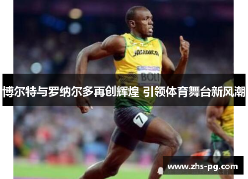 博尔特与罗纳尔多再创辉煌 引领体育舞台新风潮