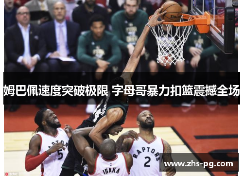姆巴佩速度突破极限 字母哥暴力扣篮震撼全场 姆巴佩速度突破极限 字母哥暴力扣篮震撼全场