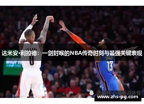 达米安·利拉德:一剑封喉的NBA传奇时刻与最强关键表现 达米安·利拉德:一剑封喉的NBA传奇时刻与最强关键表现
