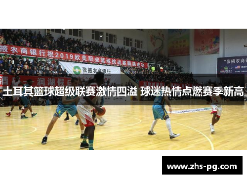 土耳其篮球超级联赛激情四溢 球迷热情点燃赛季新高 土耳其篮球超级联赛激情四溢 球迷热情点燃赛季新高