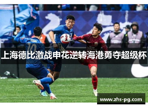 上海德比激战申花逆转海港勇夺超级杯 上海德比激战申花逆转海港勇夺超级杯