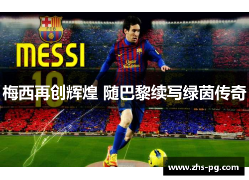 梅西再创辉煌 随巴黎续写绿茵传奇 梅西再创辉煌 随巴黎续写绿茵传奇