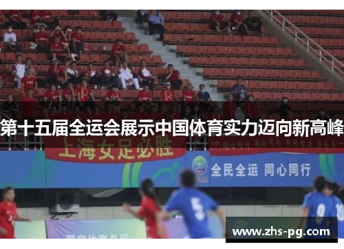 第十五届全运会展示中国体育实力迈向新高峰 第十五届全运会展示中国体育实力迈向新高峰