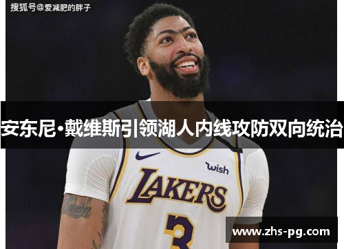 安东尼·戴维斯引领湖人内线攻防双向统治 安东尼·戴维斯引领湖人内线攻防双向统治