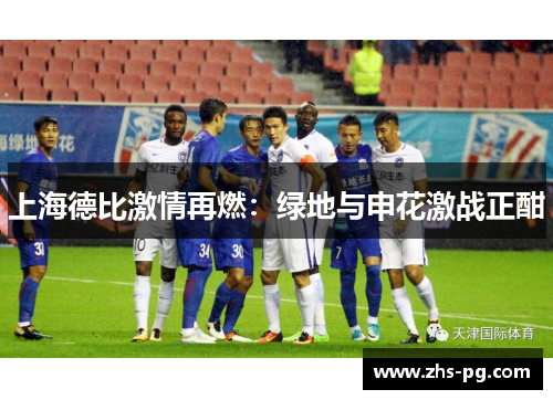 上海德比激情再燃:绿地与申花激战正酣 上海德比激情再燃:绿地与申花激战正酣