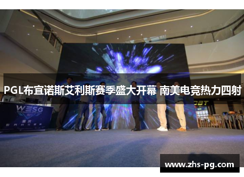 PGL布宜诺斯艾利斯赛季盛大开幕 南美电竞热力四射 PGL布宜诺斯艾利斯赛季盛大开幕 南美电竞热力四射