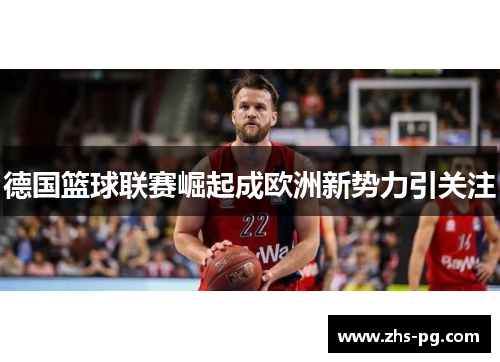 德国篮球联赛崛起成欧洲新势力引关注 德国篮球联赛崛起成欧洲新势力引关注