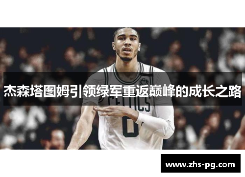杰森塔图姆引领绿军重返巅峰的成长之路 杰森塔图姆引领绿军重返巅峰的成长之路