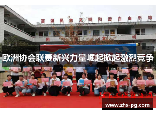 欧洲协会联赛新兴力量崛起掀起激烈竞争 欧洲协会联赛新兴力量崛起掀起激烈竞争