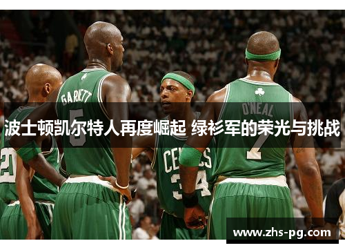 波士顿凯尔特人再度崛起 绿衫军的荣光与挑战 波士顿凯尔特人再度崛起 绿衫军的荣光与挑战