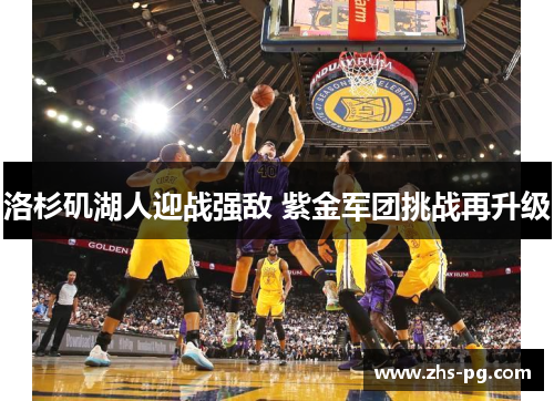 洛杉矶湖人迎战强敌 紫金军团挑战再升级 洛杉矶湖人迎战强敌 紫金军团挑战再升级