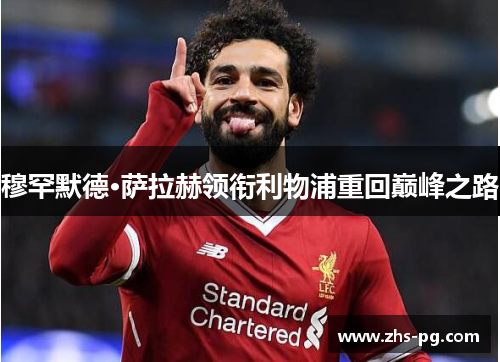 穆罕默德·萨拉赫领衔利物浦重回巅峰之路 穆罕默德·萨拉赫领衔利物浦重回巅峰之路