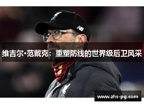 维吉尔·范戴克:重塑防线的世界级后卫风采 维吉尔·范戴克:重塑防线的世界级后卫风采