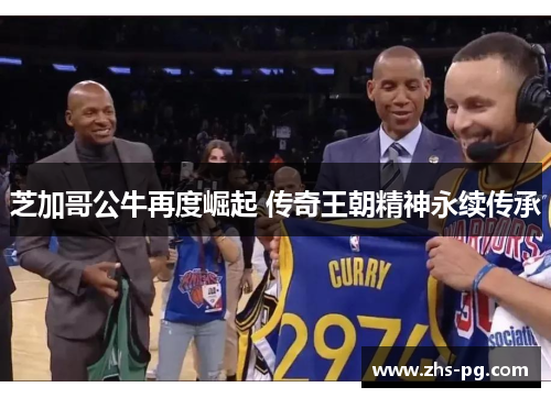 芝加哥公牛再度崛起 传奇王朝精神永续传承 芝加哥公牛再度崛起 传奇王朝精神永续传承