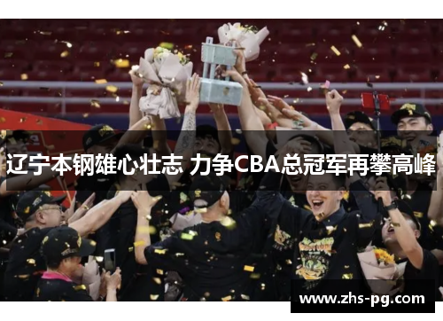 辽宁本钢雄心壮志 力争CBA总冠军再攀高峰 辽宁本钢雄心壮志 力争CBA总冠军再攀高峰