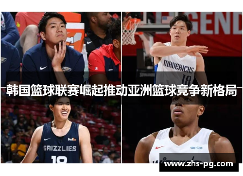 韩国篮球联赛崛起推动亚洲篮球竞争新格局 韩国篮球联赛崛起推动亚洲篮球竞争新格局