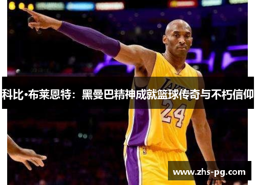 科比·布莱恩特:黑曼巴精神成就篮球传奇与不朽信仰 科比·布莱恩特:黑曼巴精神成就篮球传奇与不朽信仰