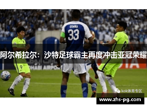阿尔希拉尔:沙特足球霸主再度冲击亚冠荣耀 阿尔希拉尔:沙特足球霸主再度冲击亚冠荣耀