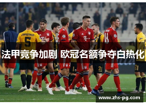 法甲竞争加剧 欧冠名额争夺白热化 法甲竞争加剧 欧冠名额争夺白热化