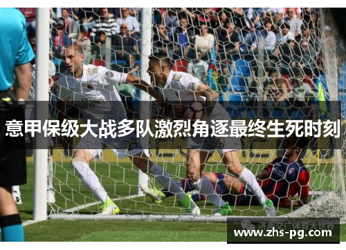 意甲保级大战多队激烈角逐最终生死时刻 意甲保级大战多队激烈角逐最终生死时刻