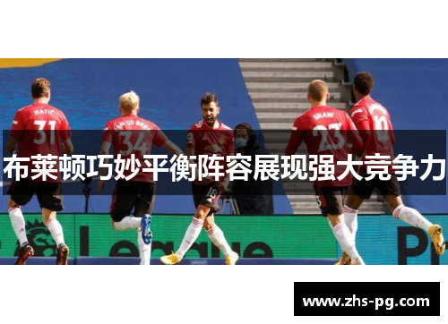 布莱顿巧妙平衡阵容展现强大竞争力 布莱顿巧妙平衡阵容展现强大竞争力