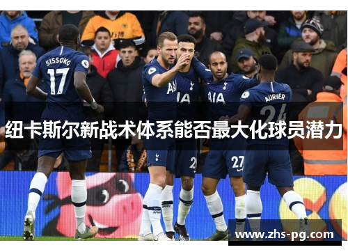 纽卡斯尔新战术体系能否最大化球员潜力 纽卡斯尔新战术体系能否最大化球员潜力
