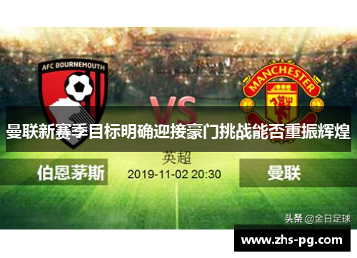 曼联新赛季目标明确迎接豪门挑战能否重振辉煌 曼联新赛季目标明确迎接豪门挑战能否重振辉煌