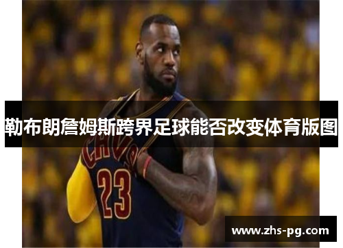 勒布朗詹姆斯跨界足球能否改变体育版图 勒布朗詹姆斯跨界足球能否改变体育版图