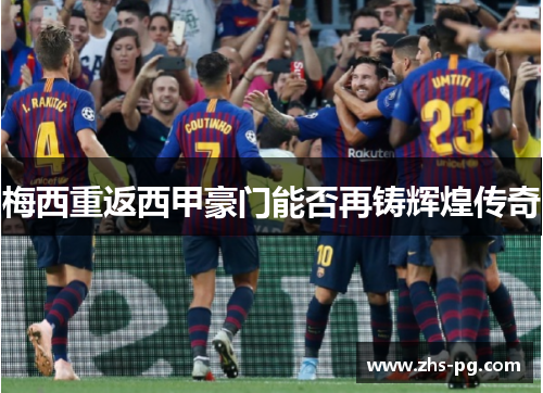 梅西重返西甲豪门能否再铸辉煌传奇 梅西重返西甲豪门能否再铸辉煌传奇