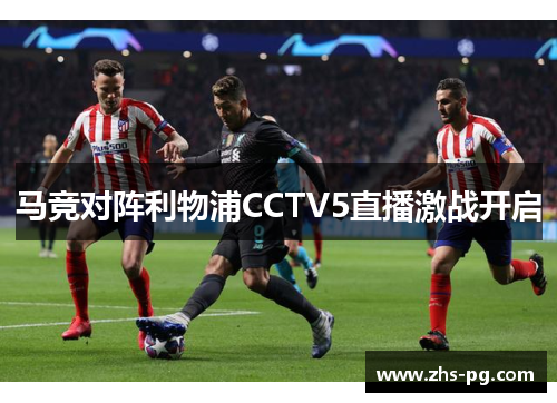 马竞对阵利物浦CCTV5直播激战开启 马竞对阵利物浦CCTV5直播激战开启
