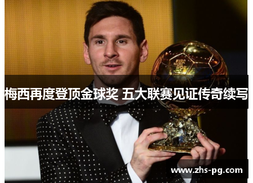 梅西再度登顶金球奖 五大联赛见证传奇续写 梅西再度登顶金球奖 五大联赛见证传奇续写