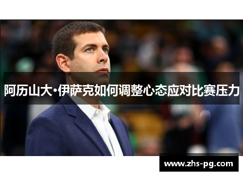 阿历山大·伊萨克如何调整心态应对比赛压力 阿历山大·伊萨克如何调整心态应对比赛压力