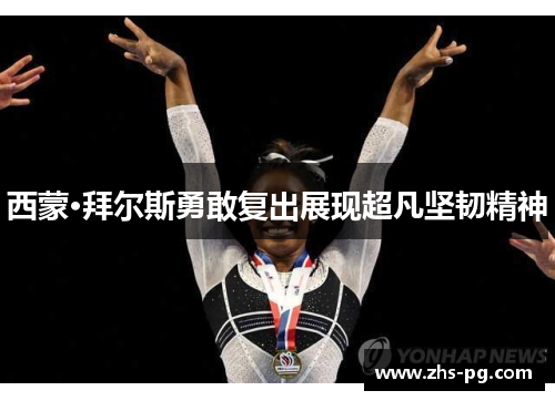 西蒙·拜尔斯勇敢复出展现超凡坚韧精神 西蒙·拜尔斯勇敢复出展现超凡坚韧精神
