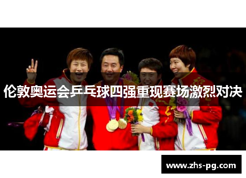 伦敦奥运会乒乓球四强重现赛场激烈对决